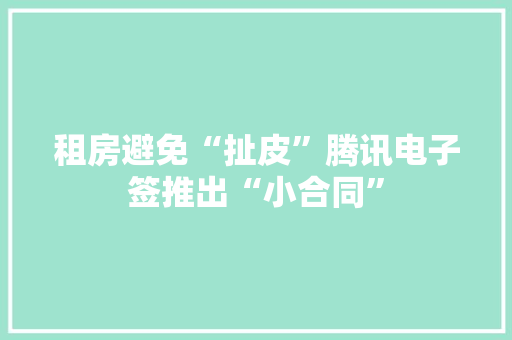 租房避免“扯皮”腾讯电子签推出“小合同”