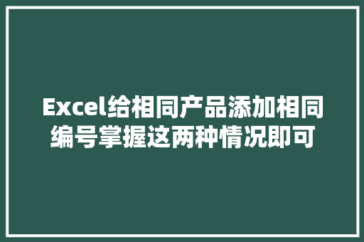 Excel给相同产品添加相同编号掌握这两种情况即可