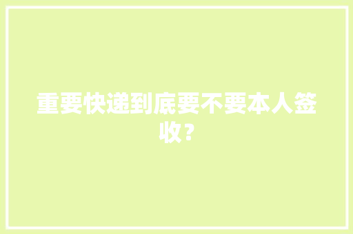 重要快递到底要不要本人签收？