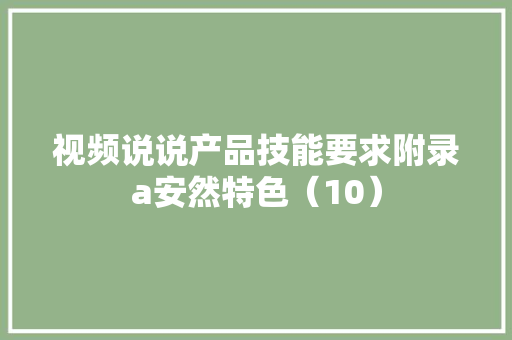 视频说说产品技能要求附录a安然特色（10）