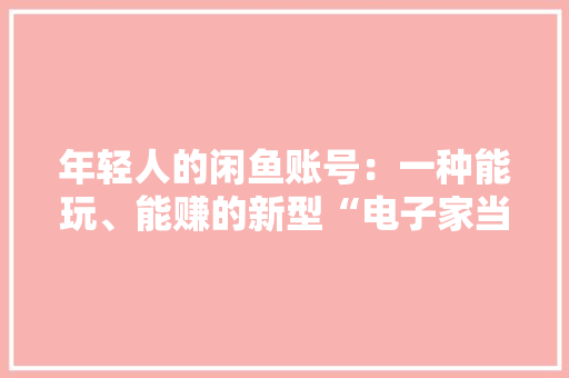 年轻人的闲鱼账号：一种能玩、能赚的新型“电子家当”