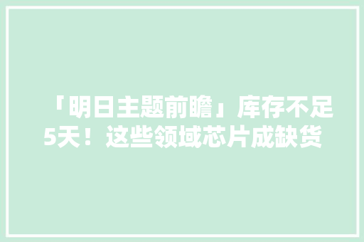 「明日主题前瞻」库存不足5天！这些领域芯片成缺货“重灾区”
