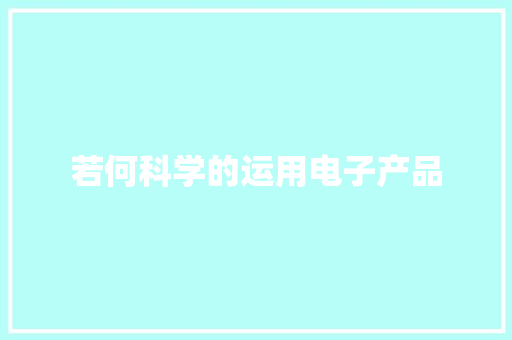 若何科学的运用电子产品