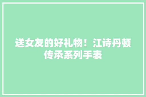 送女友的好礼物！江诗丹顿传承系列手表