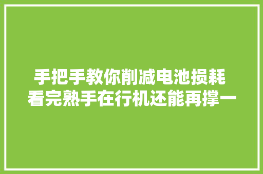 手把手教你削减电池损耗 看完熟手在行机还能再撑一年