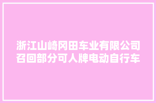 浙江山崎冈田车业有限公司召回部分可人牌电动自行车产品涉及数量为23辆