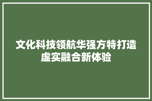 文化科技领航华强方特打造虚实融合新体验