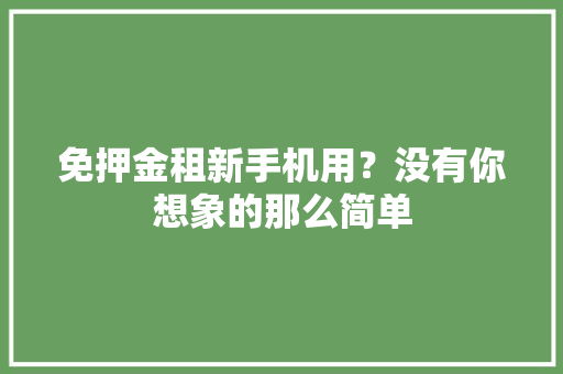 免押金租新手机用？没有你想象的那么简单