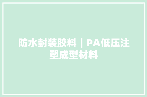 防水封装胶料｜PA低压注塑成型材料