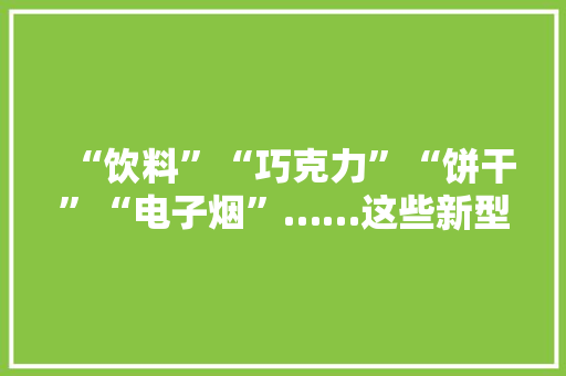 “饮料”“巧克力”“饼干”“电子烟”……这些新型毒品你认得吗？