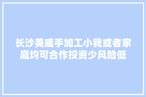 长沙美威手加工小我或者家庭均可合作投资少风险低