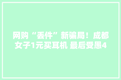 网购“丢件”新骗局！成都女子1元买耳机 最后受愚4000元