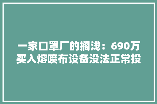 一家口罩厂的搁浅：690万买入熔喷布设备没法正常投产退货遭拒现市价仅40万