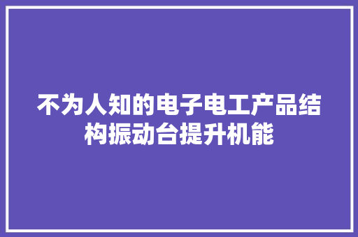 不为人知的电子电工产品结构振动台提升机能
