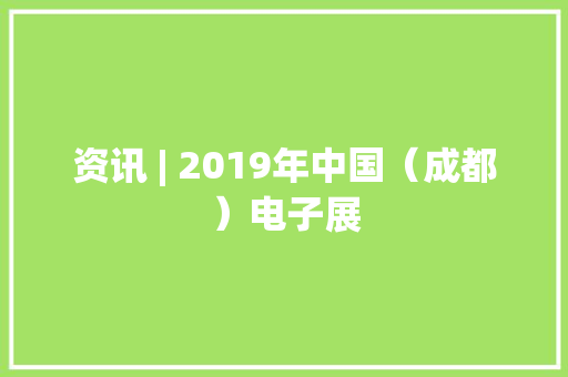 资讯 | 2019年中国（成都）电子展
