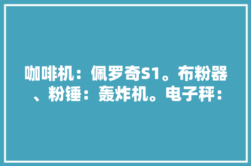 咖啡机：佩罗奇S1。布粉器、粉锤：轰炸机。电子秤：Hero。