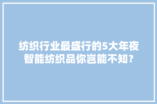 纺织行业最盛行的5大年夜智能纺织品你岂能不知？