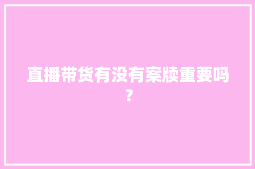 直播带货有没有案牍重要吗？