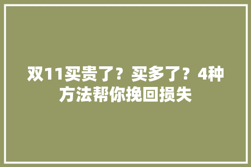 双11买贵了？买多了？4种方法帮你挽回损失