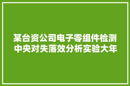 某台资公司电子零组件检测中央对失落效分析实验大年夜纲