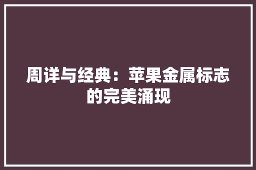 周详与经典：苹果金属标志的完美涌现