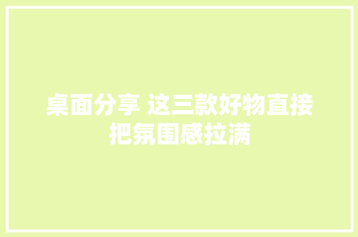 桌面分享 这三款好物直接把氛围感拉满