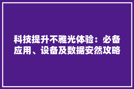 科技提升不雅光体验：必备应用、设备及数据安然攻略