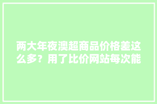 两大年夜澳超商品价格差这么多？用了比价网站每次能省50澳元
