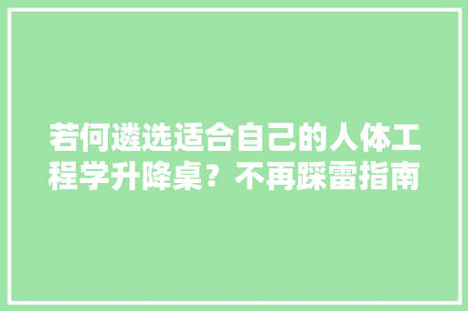 若何遴选适合自己的人体工程学升降桌？不再踩雷指南-堤摩讯