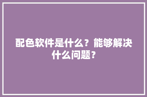 配色软件是什么？能够解决什么问题？