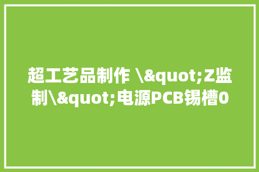 超工艺品制作 \"Z监制\"电源PCB锡槽0补锡