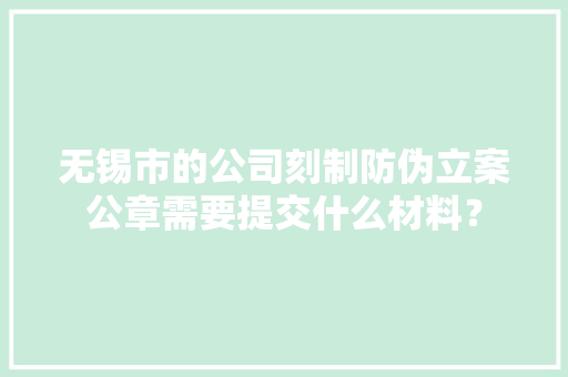 无锡市的公司刻制防伪立案公章需要提交什么材料？