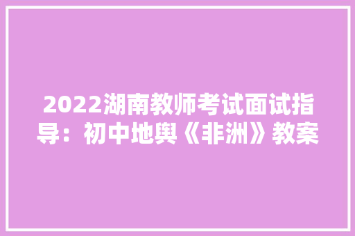 2022湖南教师考试面试指导：初中地舆《非洲》教案