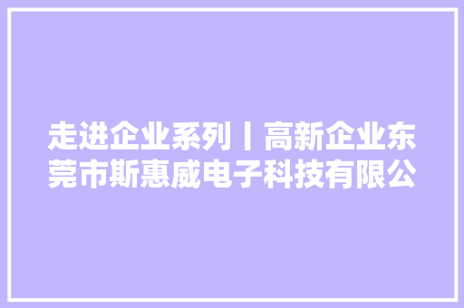 走进企业系列丨高新企业东莞市斯惠威电子科技有限公司