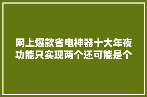 网上爆款省电神器十大年夜功能只实现两个还可能是个“准时炸弹”
