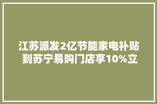 江苏派发2亿节能家电补贴 到苏宁易购门店享10%立减优惠