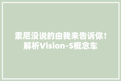 索尼没说的由我来告诉你！解析Vision-S概念车