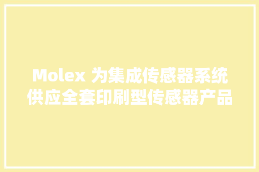 Molex 为集成传感器系统供应全套印刷型传感器产品组合