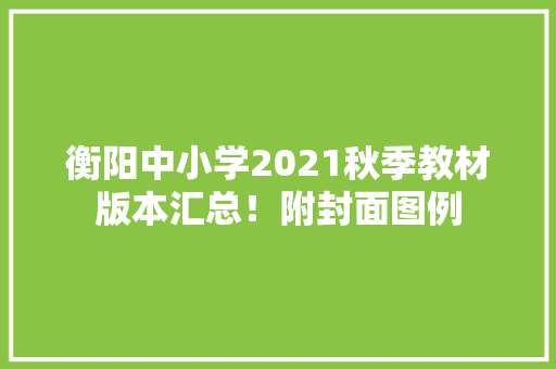 衡阳中小学2021秋季教材版本汇总！附封面图例