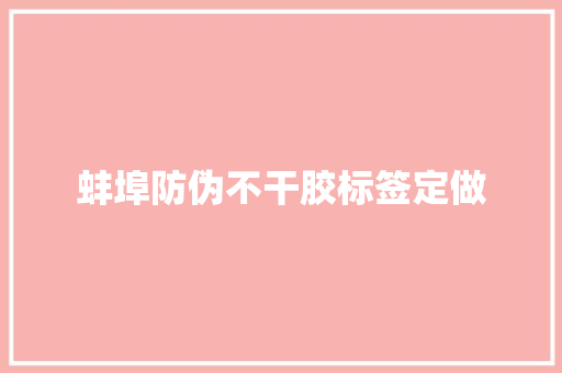 蚌埠防伪不干胶标签定做
