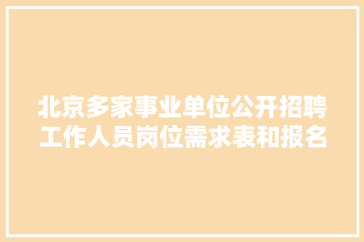 北京多家事业单位公开招聘工作人员岗位需求表和报名要求见内