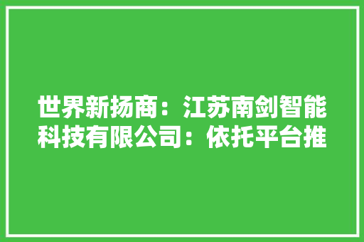 世界新扬商：江苏南剑智能科技有限公司：依托平台推动智能成长