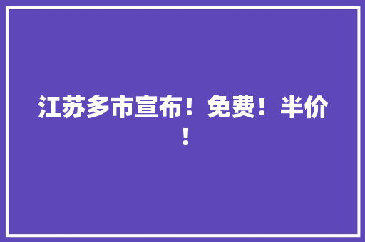 江苏多市宣布！免费！半价！