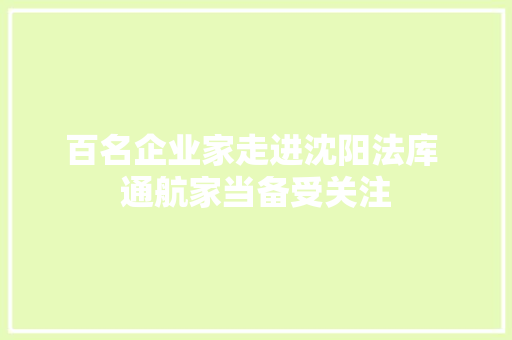 百名企业家走进沈阳法库 通航家当备受关注