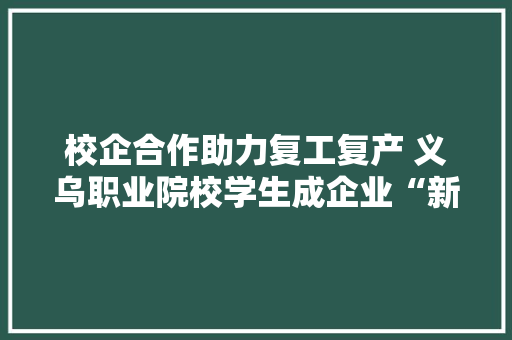 校企合作助力复工复产 义乌职业院校学生成企业“新员工”