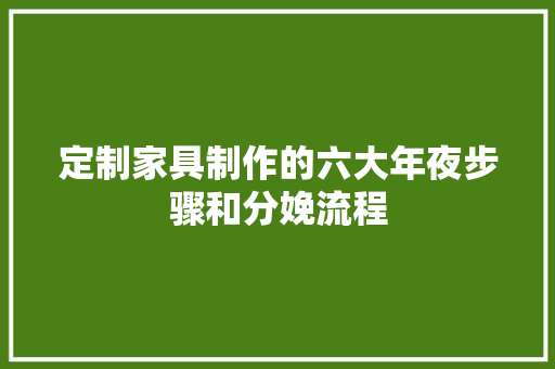 定制家具制作的六大年夜步骤和分娩流程
