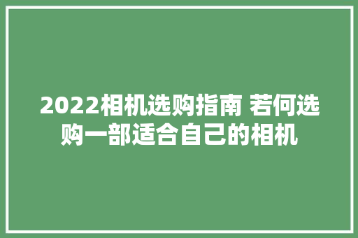 2022相机选购指南 若何选购一部适合自己的相机