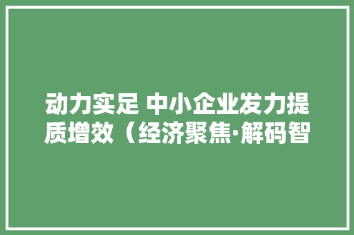 动力实足 中小企业发力提质增效（经济聚焦·解码智能制造）来自浙江绍兴的智能制造调研