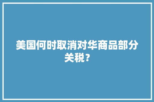 美国何时取消对华商品部分关税？