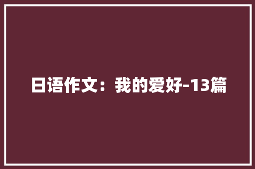 日语作文：我的爱好-13篇